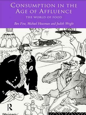 Consumption in the Age of Affluence: The World of Food by Judith Wright, Michael Heasman, Ben Fine