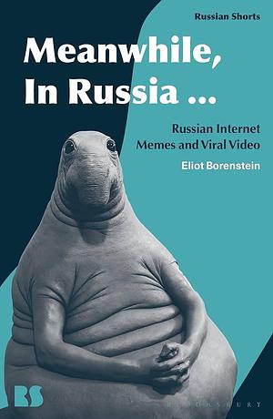 Meanwhile, in Russia...: Russian Internet Memes and Viral Video by Eliot Borenstein