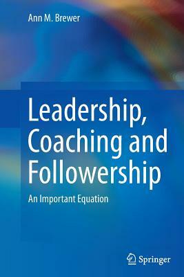 Leadership, Coaching and Followership: An Important Equation by Ann M. Brewer