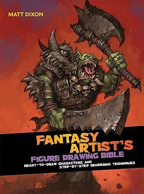 The Fantasy Artist's Figure Drawing Bible by Matt Dixon