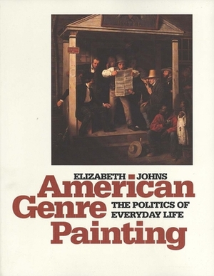 American Genre Painting: The Politics of Everyday Life by Elizabeth Johns