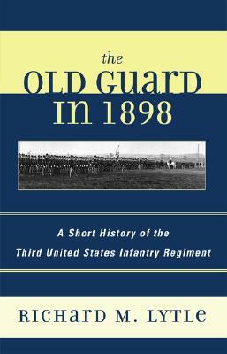 The Old Guard in 1898: A Short History of the Third United States Infantry Regiment by Richard M. Lytle