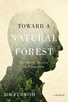 Toward a Natural Forest: The Forest Service in Transition (a Memoir) by Jim Furnish