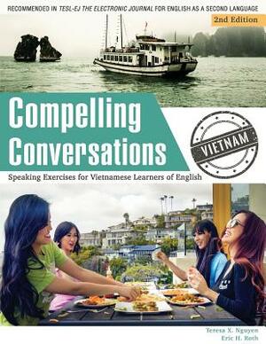 Compelling Conversations - Vietnam: Speaking Exercises for Vietnamese Learners of English by Teresa X. Nguyen, Eric H. Roth