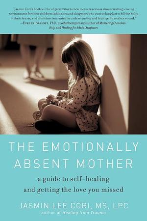 The Emotionally Absent Mother: A Guide to Self-Healing and Getting the Love You Missed by Jasmin Lee Cori