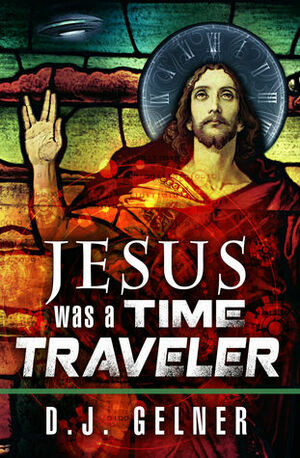 Jesus Was a Time Traveler by D.J. Gelner