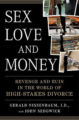 Sex, Love, and Money: Revenge and Ruin in the World of High-Stakes Divorce by John Sedgwick, Gerald Nissenbaum