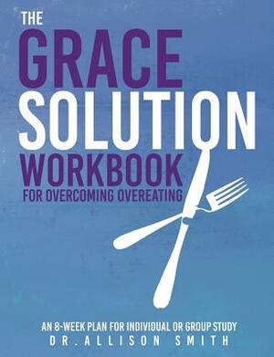 The Grace Solution Workbook: For Overcoming Overeating by Allison Smith