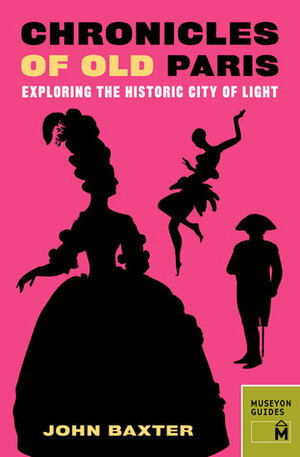 Chronicles of Old Paris: Exploring the Historic City of Light by John Baxter