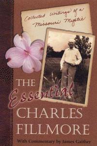 The Essential Charles Fillmore: Collected Writings of a Missouri Mystic by Charles Fillmore