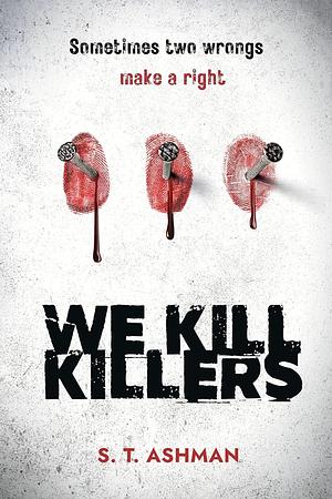 We Kill Killers by S.T. Ashman