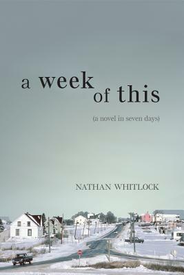 A Week of This: A Novel in Seven Days by Nathan Whitlock