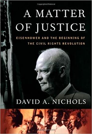 A Matter of Justice: Eisenhower and the Beginning of the Civil Rights Revolution by David A. Nichols