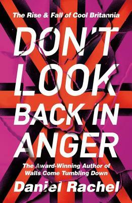 Don't Look Back in Anger: The Rise and Fall of Cool Britannia by Daniel Rachel