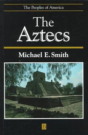 Aztecs by Michael E. Smith, Michael E. Smith
