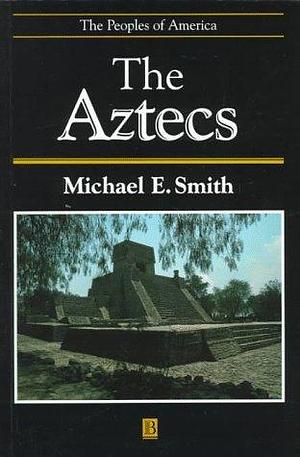 Aztecs by Michael E. Smith, Michael E. Smith