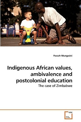 Indigenous African Values, Ambivalence and Postcolonial Education by Pascah Mungwini