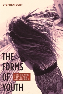 The Forms of Youth: Twentieth-Century Poetry and Adolescence by Stephanie Burt