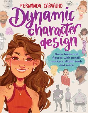 Dynamic Character Design: Draw Faces and Figures with Pencil, Markers, Digital Tools, and More by Fernanda Soares de Carvalho