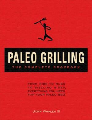 Paleo Grilling: The Complete Cookbook: From Ribs to Rubs to Sizzling Sides, Everything You Need for Your Paleo BBQ by John Whalen