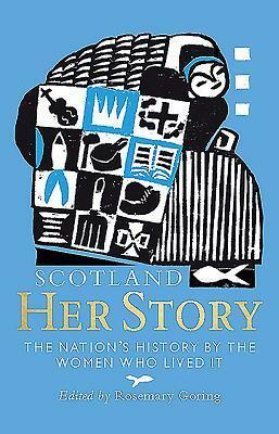 Scotland: Her Story: The Nation's History by the Women Who Lived It by Rosemary Goring