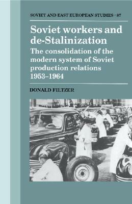 Soviet Workers and De-Stalinization: The Consolidation of the Modern System of Soviet Production Relations 1953-1964 by Donald Filtzer