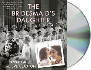 The Bridesmaid's Daughter: From Grace Kelly's Wedding to a Women's Shelter - Searching for the Truth about My Mother by Nyna Giles, Eve Claxton