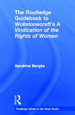 The Routledge Guidebook to Wollstonecraft's a Vindication of the Rights of Woman by Sandrine Berges