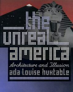 The Unreal America: Architecture and Illusion by Ada Louise Huxtable