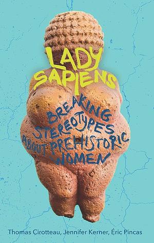 Lady Sapiens: Breaking Stereotypes About Prehistoric Women by Jennifer Kerner