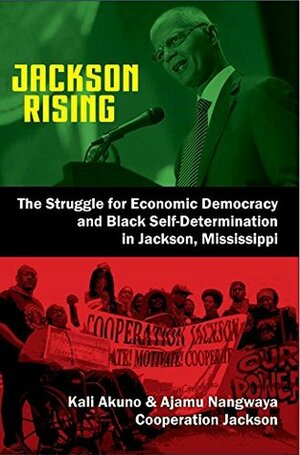 Jackson Rising: The Struggle for Economic Democracy and Black Self-Determination in Jackson, Mississippi by Kali Akuno, Ajamu Nangwaya