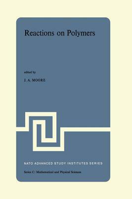 Reactions on Polymers: Proceedings of the NATO Advanced Study Institute Held at Rensselaer Polytechnic Institute, Troy, N.Y., U.S.A., July 15 by 