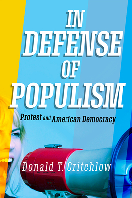 In Defense of Populism: Protest and American Democracy by Donald T. Critchlow