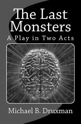 The Last Monsters: A Play in Two Acts by Michael B. Druxman