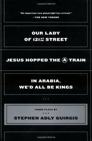 Three Plays: Our Lady of 121st Street / Jesus Hopped the A Train / In Arabia, We'd All Be Kings by Stephen Adly Guirgis