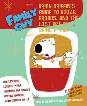 Family Guy: Brian Griffin's Guide: to Booze, Broads, and the Lost Art of Being a Man by Andrew Goldberg