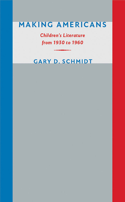 Making Americans: Children's Literature from 1930 to 1960 by Gary D. Schmidt