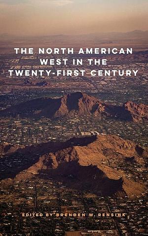 The North American West in the Twenty-First Century by Brenden W. Rensink