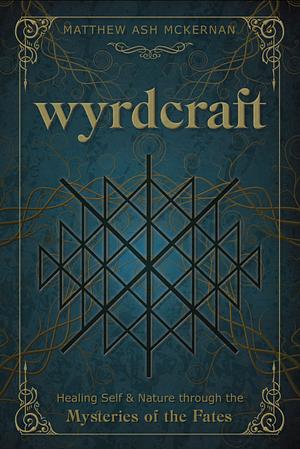 Wyrdcraft: Healing Self & Nature Through the Mysteries of the Fates by Matthew Ash McKernan