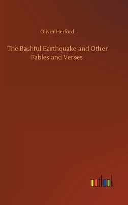 The Bashful Earthquake and Other Fables and Verses by Oliver Herford