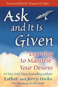 Ask and It Is Given: Learning to Manifest Your Desires by Esther Hicks