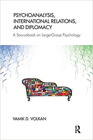 Psychoanalysis, International Relations, and Diplomacy: A Sourcebook on Large-Group Psychology by Vamık D. Volkan