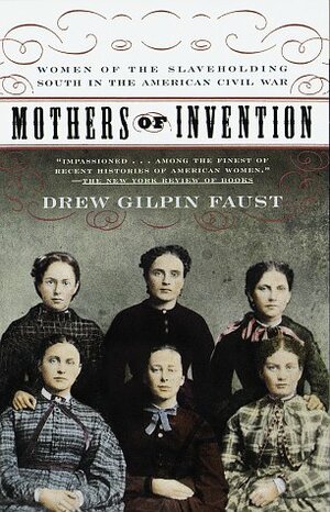 Mothers of Invention: Women of the Slave-Holding South in the American Civil War by Drew Gilpin Faust