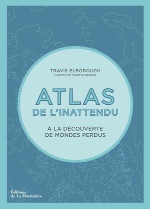 Atlas de l'inattendu - A la découverte des mondes perdus by Martin Brown, Travis Elborough