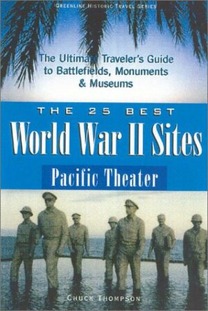 The 25 Best World War II Sites: Pacific Theater: The Ultimate Traveler's Guide to Battlefields, Monuments and Museums by Chuck Thompson