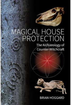 Magical House Protection: The Archaeology of Counter-Witchcraft by Brian Hoggard