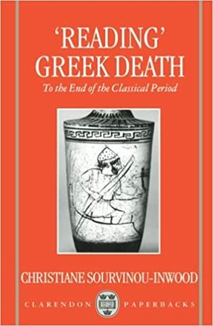 Reading Greek Death: To the End of the Classical Period by Christiane Sourvinou-Inwood