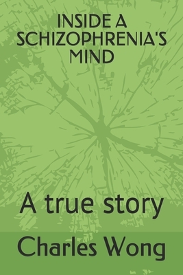 Inside a Schizophrenia's Mind: A true story by Charles Wong