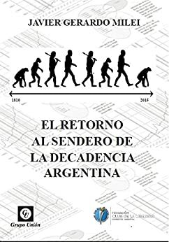 El retorno al sendero de la decadencia argentina by Alberto Medina Mendez, Javier Milei