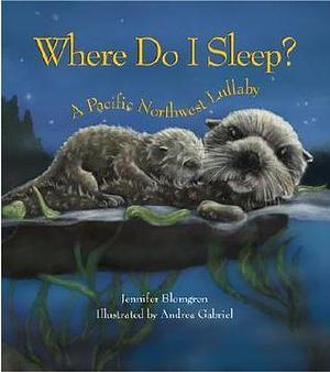 Where Do I Sleep? : A Pacific Northwest Lullaby by Andrea Gabriel, Jennifer Blomgren, Jennifer Blomgren